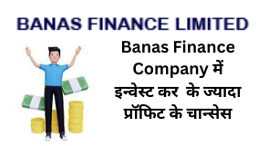 Banas Finance Company में इन्वेस्ट कर के ज्यादा प्रॉफिट के चान्सेस